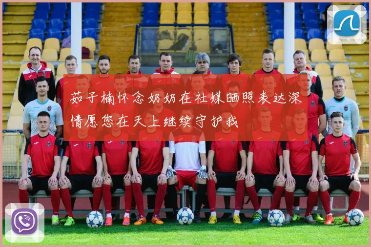 茹子楠怀念奶奶在社媒晒照表达深情愿您在天上继续守护我