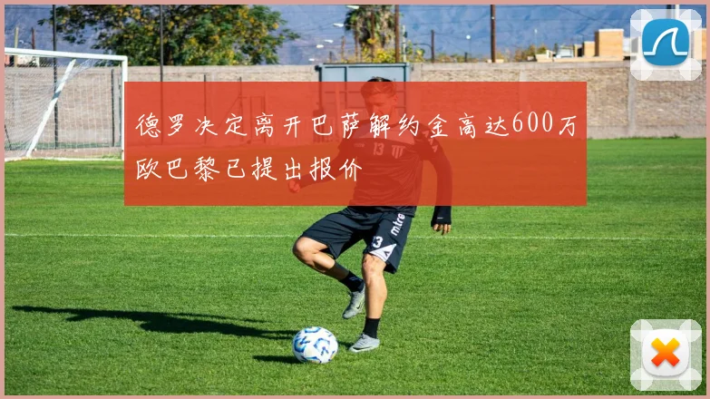 德罗决定离开巴萨解约金高达600万欧巴黎已提出报价