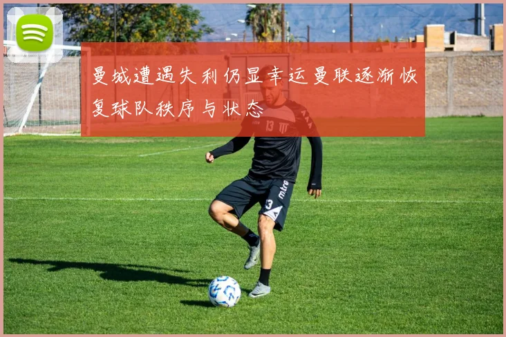 曼城遭遇失利仍显幸运曼联逐渐恢复球队秩序与状态