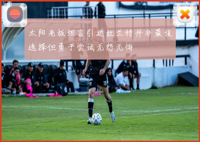 太阳老板坦言引进杜兰特并非最佳选择但勇于尝试无怨无悔