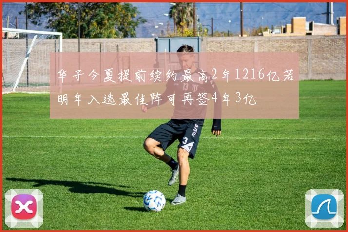 华子今夏提前续约最高2年1216亿若明年入选最佳阵可再签4年3亿
