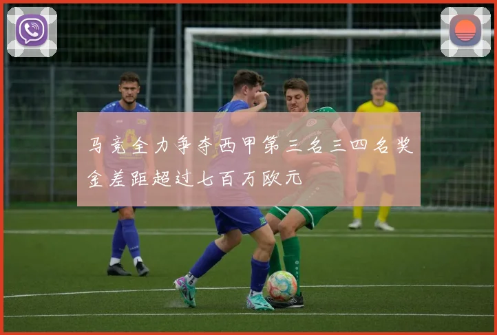 马竞全力争夺西甲第三名三四名奖金差距超过七百万欧元