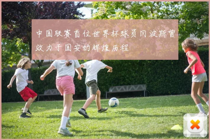 中国联赛首位世界杯球员冈波斯曾效力于国安的辉煌历程