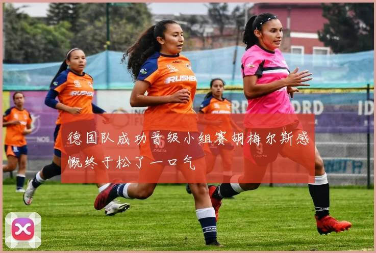 德国队成功晋级小组赛胡梅尔斯感慨终于松了一口气
