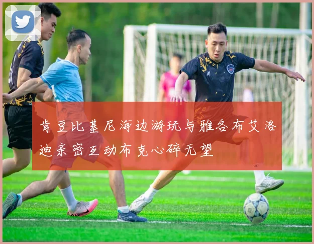 肯豆比基尼海边游玩与雅各布艾洛迪亲密互动布克心碎无望