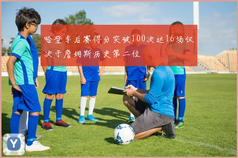 哈登季后赛得分突破100次达16场仅次于詹姆斯历史第二位