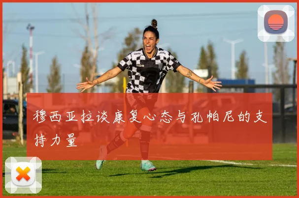 穆西亚拉谈康复心态与孔帕尼的支持力量