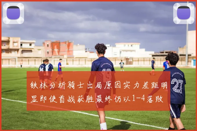 铁林分析骑士出局原因实力差距明显即使首战获胜最终仍以1-4落败