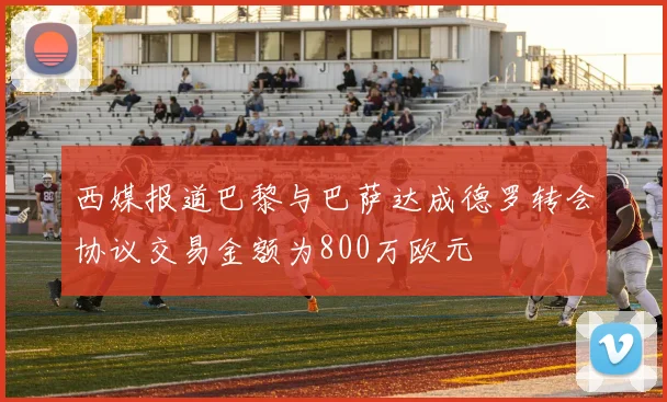 西媒报道巴黎与巴萨达成德罗转会协议交易金额为800万欧元