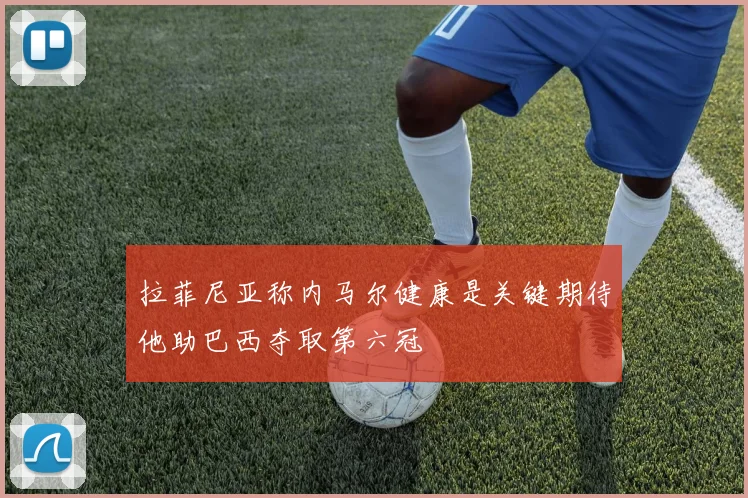 拉菲尼亚称内马尔健康是关键期待他助巴西夺取第六冠